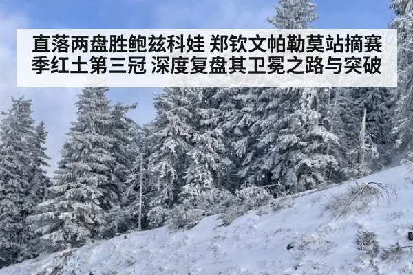 直落两盘胜鲍兹科娃 郑钦文帕勒莫站摘赛季红土第三冠 深度复盘其卫冕之路与突破