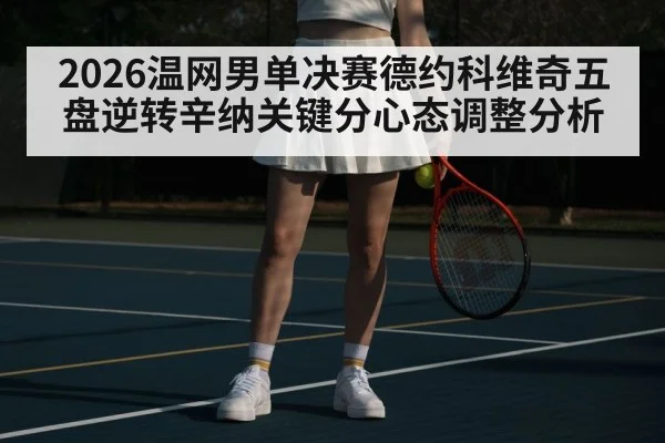 2026温网男单决赛德约科维奇五盘逆转辛纳关键分心态调整分析