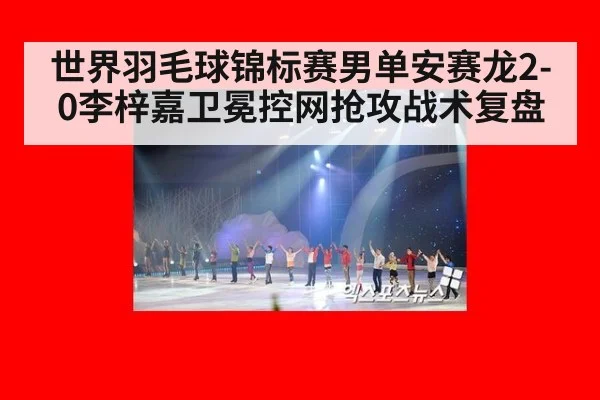 世界羽毛球锦标赛男单安赛龙2-0李梓嘉卫冕控网抢攻战术复盘