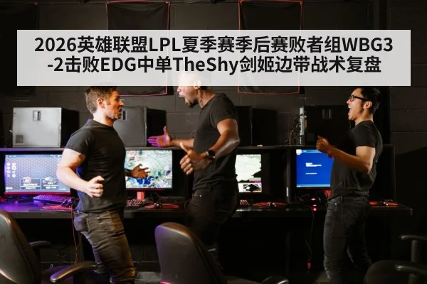 2026英雄联盟LPL夏季赛季后赛败者组WBG3-2击败EDG中单TheShy剑姬边带战术复盘