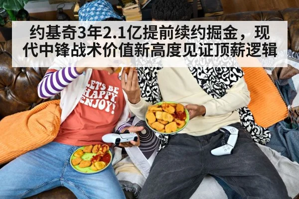 约基奇3年2.1亿提前续约掘金，现代中锋战术价值新高度见证顶薪逻辑