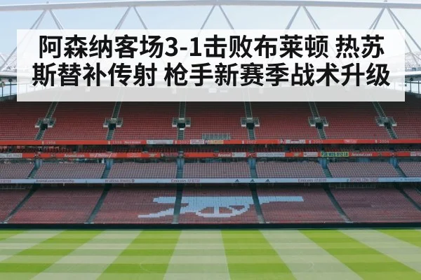 阿森纳客场3-1击败布莱顿 热苏斯替补传射 枪手新赛季战术升级