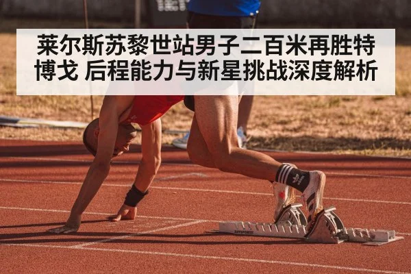 莱尔斯苏黎世站男子二百米再胜特博戈 后程能力与新星挑战深度解析